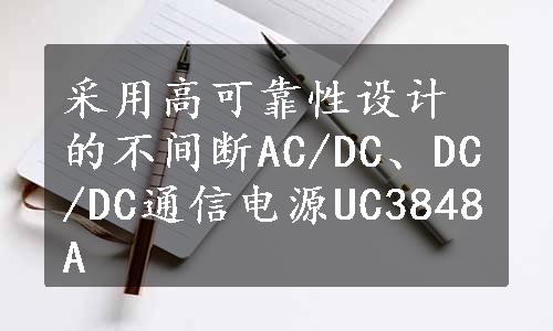 采用高可靠性设计的不间断AC/DC、DC/DC通信电源UC3848A