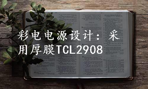 彩电电源设计：采用厚膜TCL2908