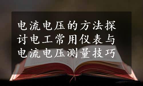 电流电压的方法探讨电工常用仪表与电流电压测量技巧