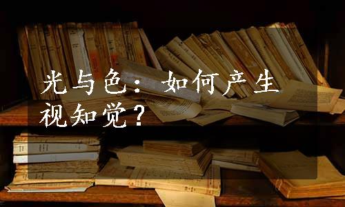 光与色：如何产生视知觉？