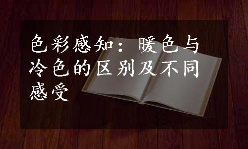 色彩感知：暖色与冷色的区别及不同感受