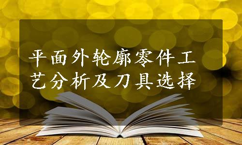 平面外轮廓零件工艺分析及刀具选择