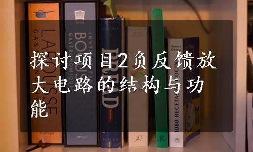 探讨项目2负反馈放大电路的结构与功能