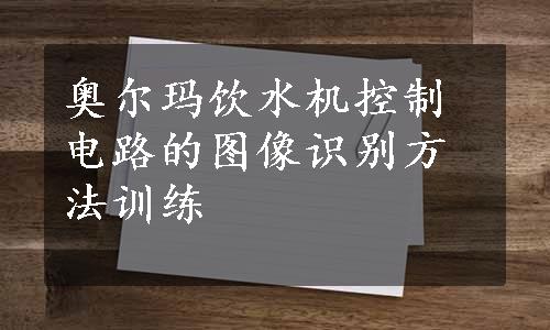 奥尔玛饮水机控制电路的图像识别方法训练