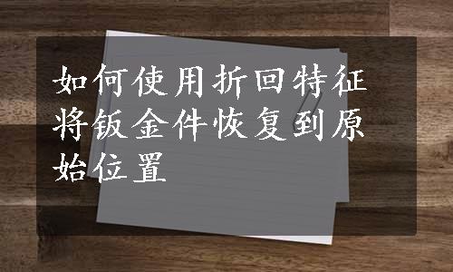 如何使用折回特征将钣金件恢复到原始位置