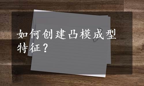 如何创建凸模成型特征？