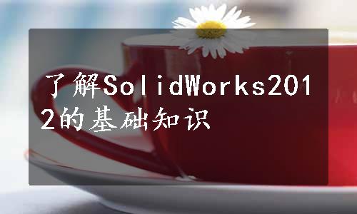 了解SolidWorks2012的基础知识