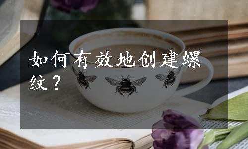 如何有效地创建螺纹？