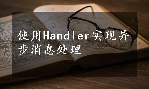 使用Handler实现异步消息处理