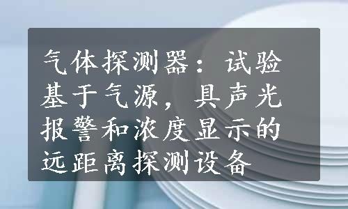 气体探测器：试验基于气源，具声光报警和浓度显示的远距离探测设备