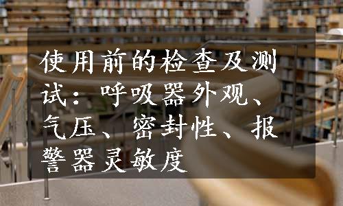 使用前的检查及测试：呼吸器外观、气压、密封性、报警器灵敏度