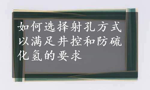 如何选择射孔方式以满足井控和防硫化氢的要求