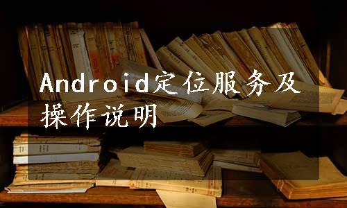 Android定位服务及操作说明