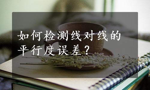 如何检测线对线的平行度误差？