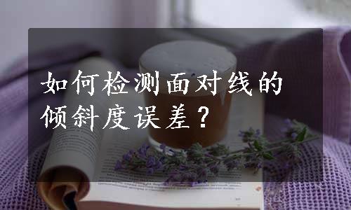 如何检测面对线的倾斜度误差？