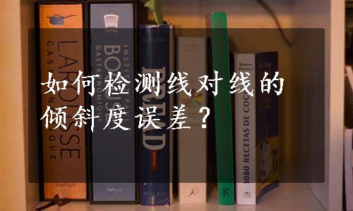 如何检测线对线的倾斜度误差？