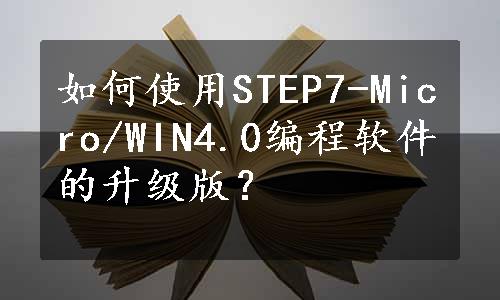 如何使用STEP7-Micro/WIN4.0编程软件的升级版？