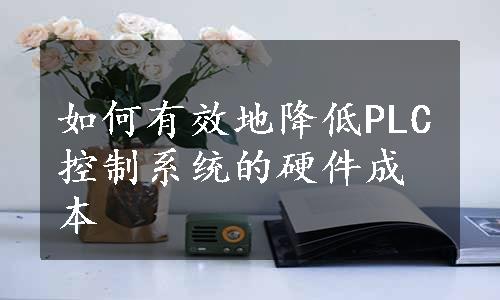 如何有效地降低PLC控制系统的硬件成本