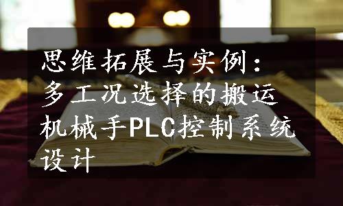 思维拓展与实例：多工况选择的搬运机械手PLC控制系统设计