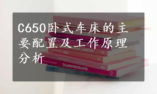 C650卧式车床的主要配置及工作原理分析