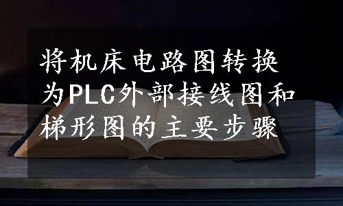 将机床电路图转换为PLC外部接线图和梯形图的主要步骤