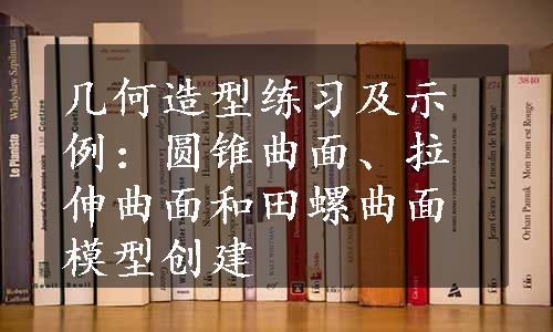 几何造型练习及示例：圆锥曲面、拉伸曲面和田螺曲面模型创建