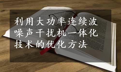 利用大功率连续波噪声干扰机一体化技术的优化方法