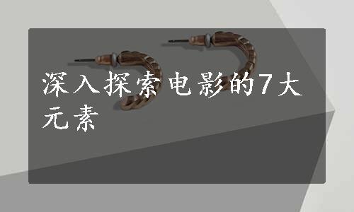 深入探索电影的7大元素