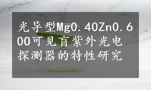 光导型Mg0.40Zn0.60O可见盲紫外光电探测器的特性研究