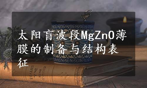 太阳盲波段MgZnO薄膜的制备与结构表征