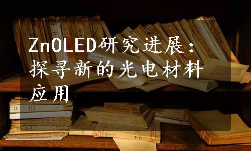 ZnOLED研究进展：探寻新的光电材料应用