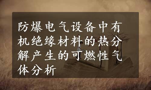 防爆电气设备中有机绝缘材料的热分解产生的可燃性气体分析