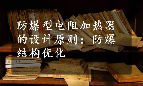 防爆型电阻加热器的设计原则：防爆结构优化