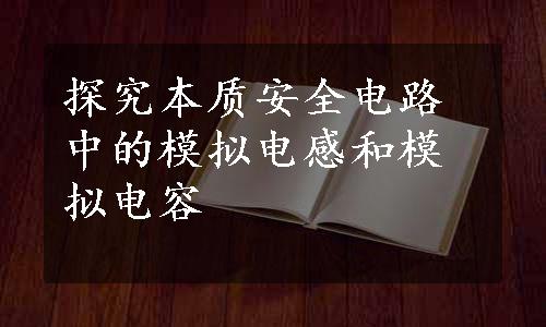 探究本质安全电路中的模拟电感和模拟电容