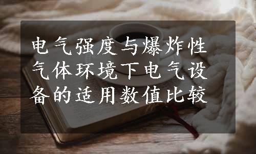 电气强度与爆炸性气体环境下电气设备的适用数值比较