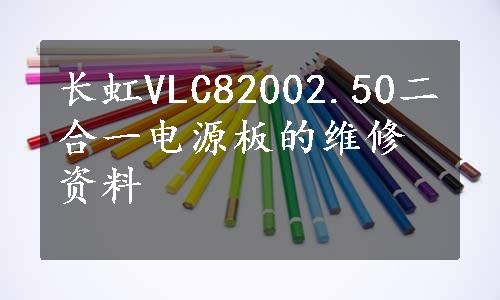 长虹VLC82002.50二合一电源板的维修资料