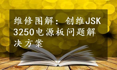 维修图解：创维JSK3250电源板问题解决方案