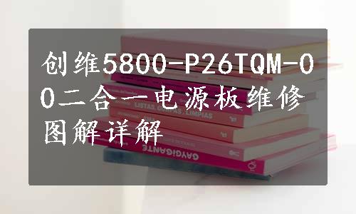 创维5800-P26TQM-00二合一电源板维修图解详解