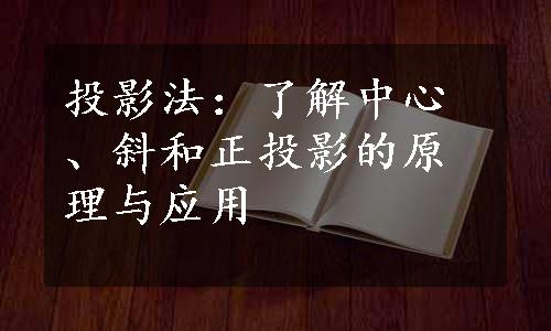 投影法：了解中心、斜和正投影的原理与应用