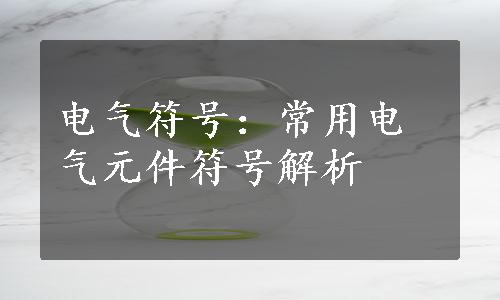 电气符号：常用电气元件符号解析