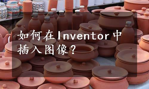 如何在Inventor中插入图像？