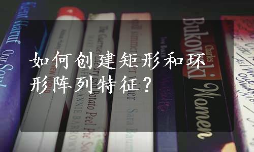 如何创建矩形和环形阵列特征？