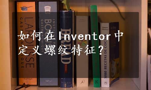 如何在Inventor中定义螺纹特征？