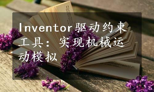 Inventor驱动约束工具：实现机械运动模拟