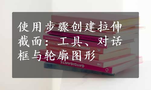 使用步骤创建拉伸截面：工具、对话框与轮廓图形