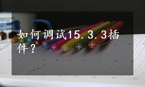 如何调试15.3.3插件？