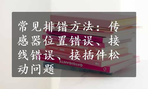 常见排错方法：传感器位置错误、接线错误、接插件松动问题