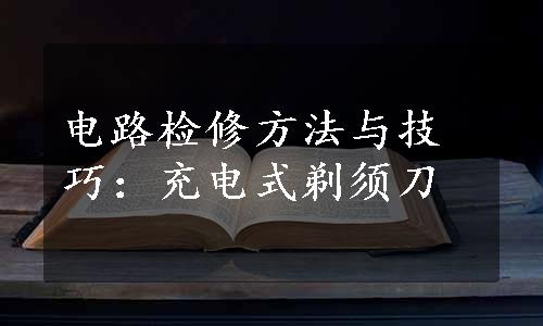 电路检修方法与技巧：充电式剃须刀