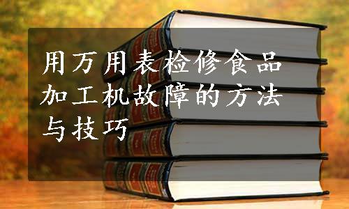 用万用表检修食品加工机故障的方法与技巧