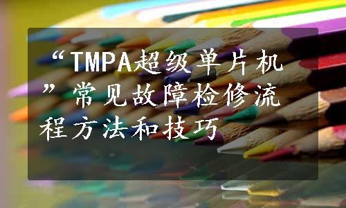 “TMPA超级单片机”常见故障检修流程方法和技巧